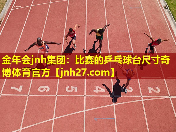 金年会jnh集团：比赛的乒乓球台尺寸奇博体育官方