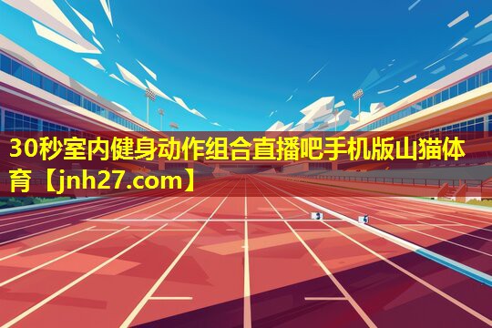 30秒室内健身动作组合直播吧手机版山猫体育