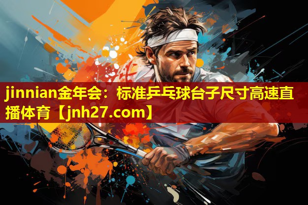 jinnian金年会：标准乒乓球台子尺寸高速直播体育