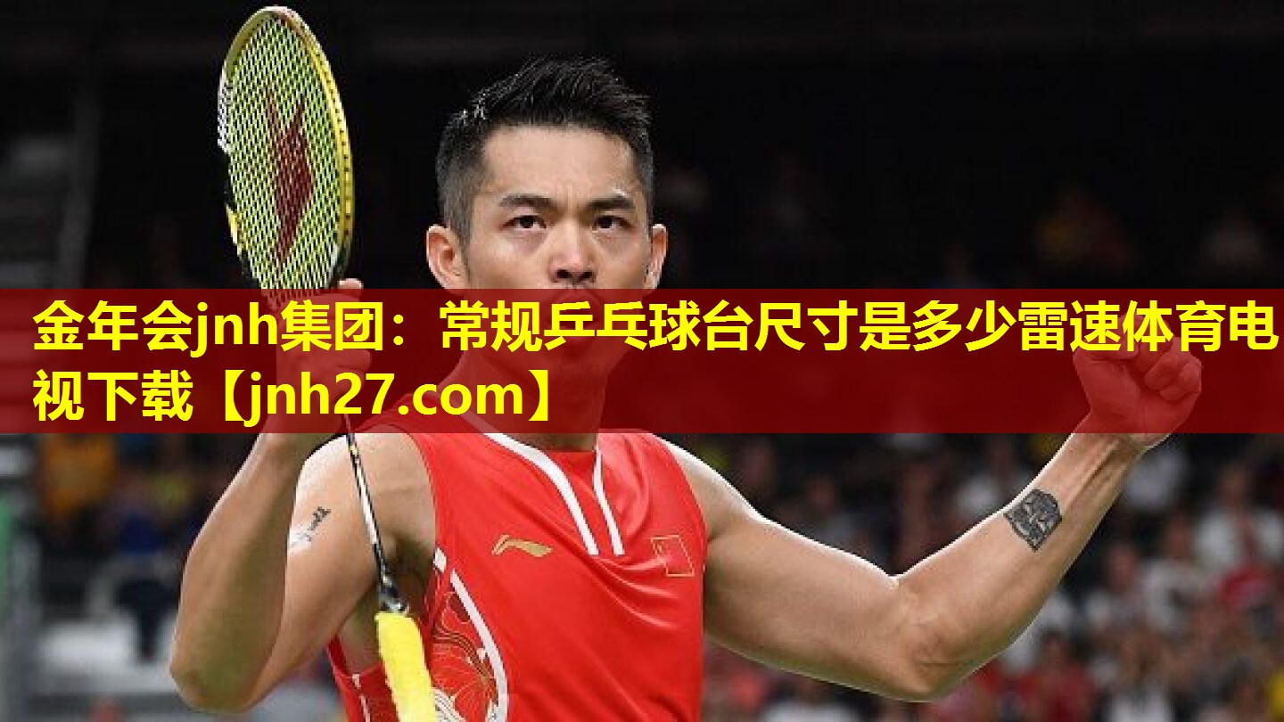 金年会jnh集团：常规乒乓球台尺寸是多少雷速体育电视下载