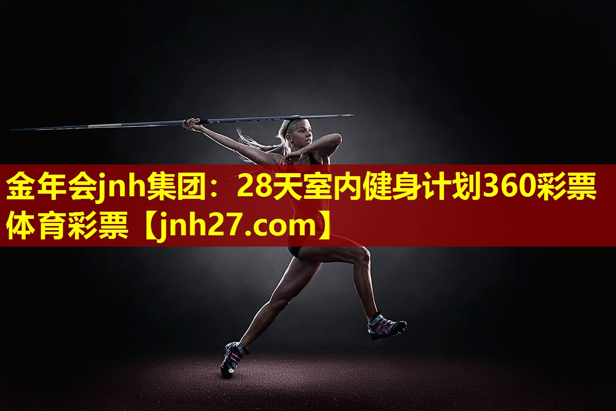 金年会jnh集团：28天室内健身计划360彩票体育彩票