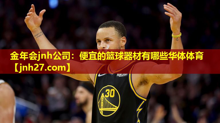 金年会jnh公司：便宜的篮球器材有哪些华体体育