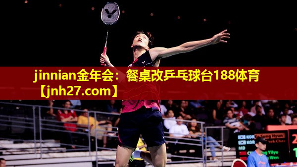 jinnian金年会：餐桌改乒乓球台188体育