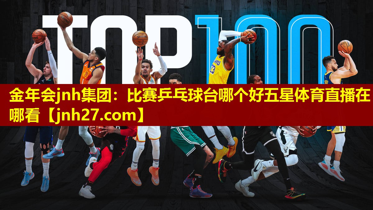 金年会jnh集团：比赛乒乓球台哪个好五星体育直播在哪看