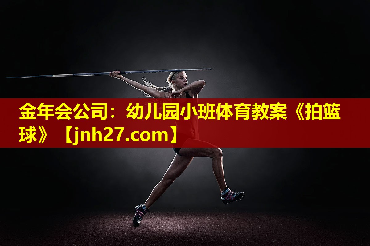 金年会公司：幼儿园小班体育教案《拍篮球》