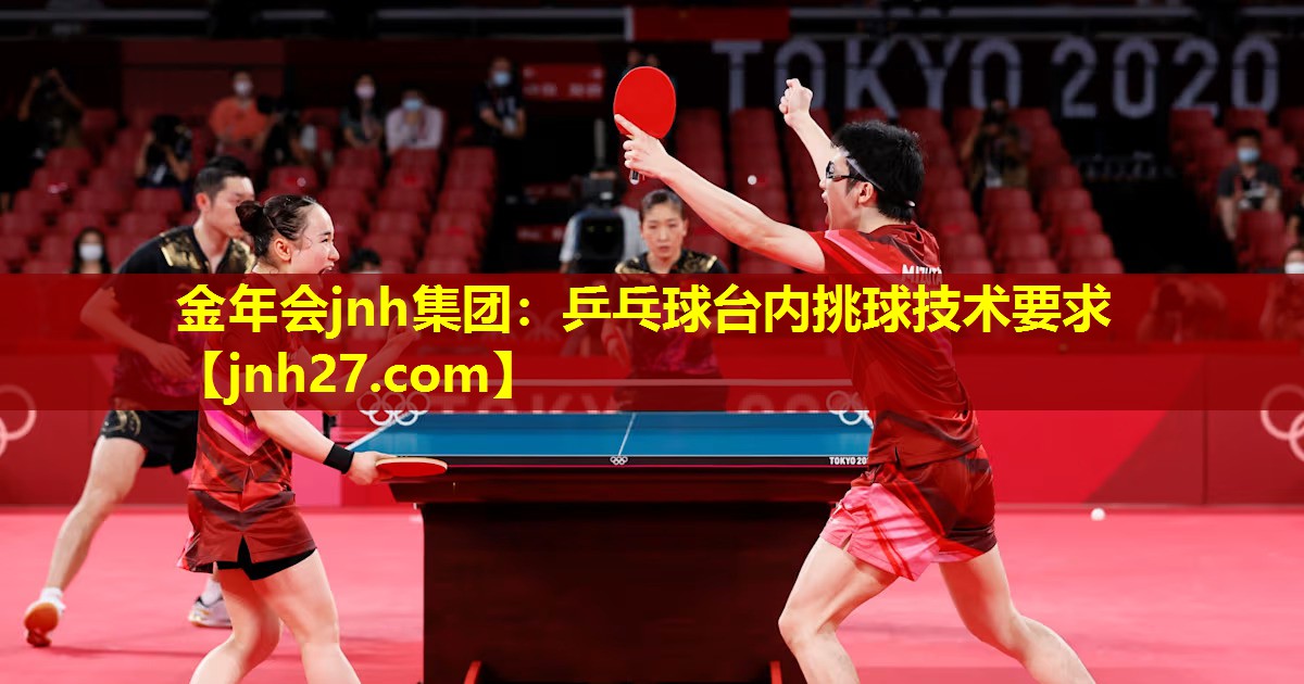 金年会jnh集团：乒乓球台内挑球技术要求