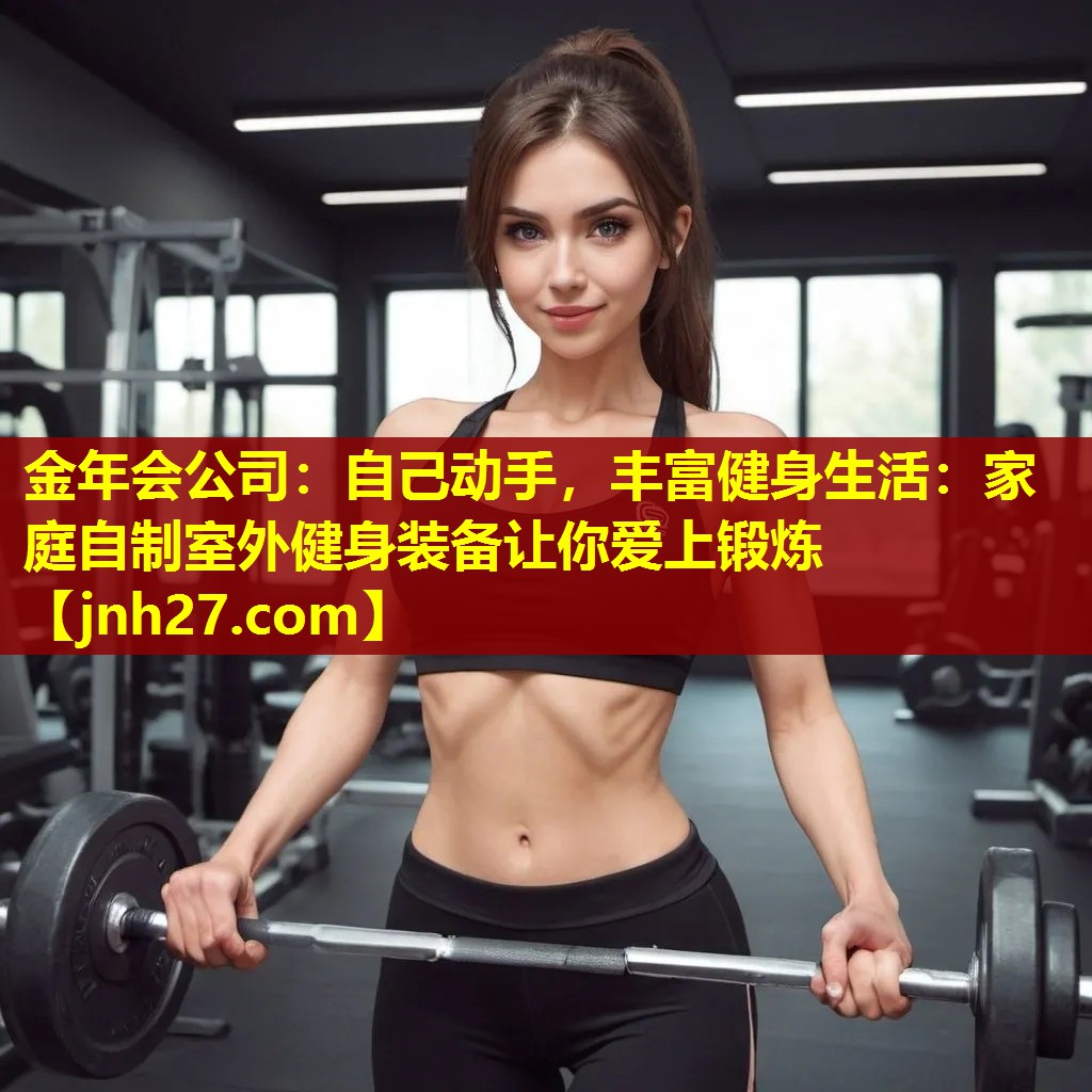 金年会公司：自己动手，丰富健身生活：家庭自制室外健身装备让你爱上锻炼