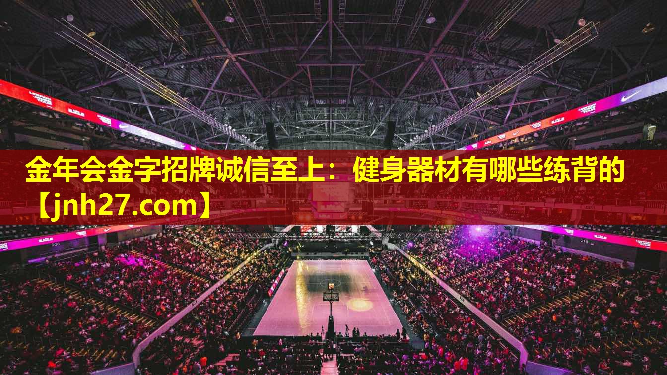 <strong>金年会金字招牌诚信至上：健身器材有哪些练背的</strong>