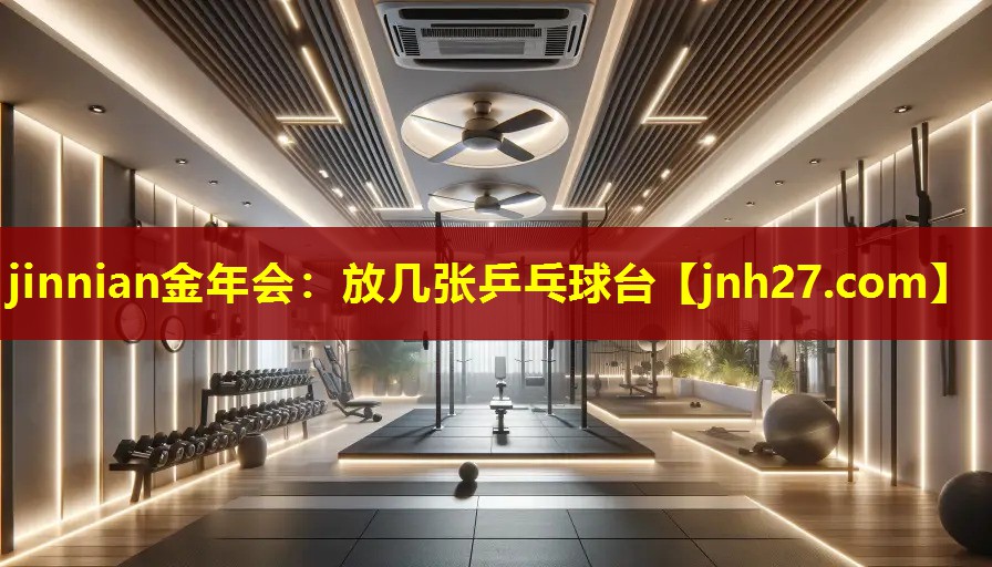 jinnian金年会：放几张乒乓球台