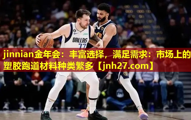 丰富选择，满足需求：市场上的塑胶跑道材料种类繁多