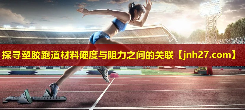 探寻塑胶跑道材料硬度与阻力之间的关联