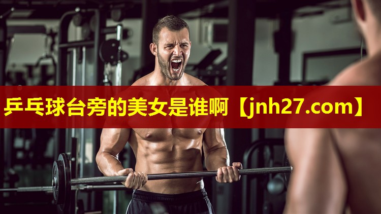 乒乓球台旁的美女是谁啊