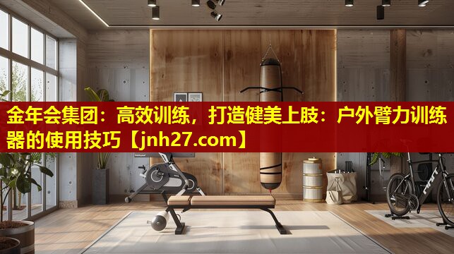 高效训练，打造健美上肢：户外臂力训练器的使用技巧