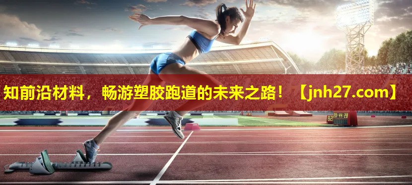 知前沿材料，畅游塑胶跑道的未来之路！