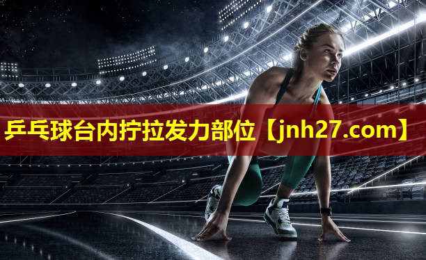 乒乓球台内拧拉发力部位