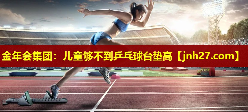 儿童够不到乒乓球台垫高