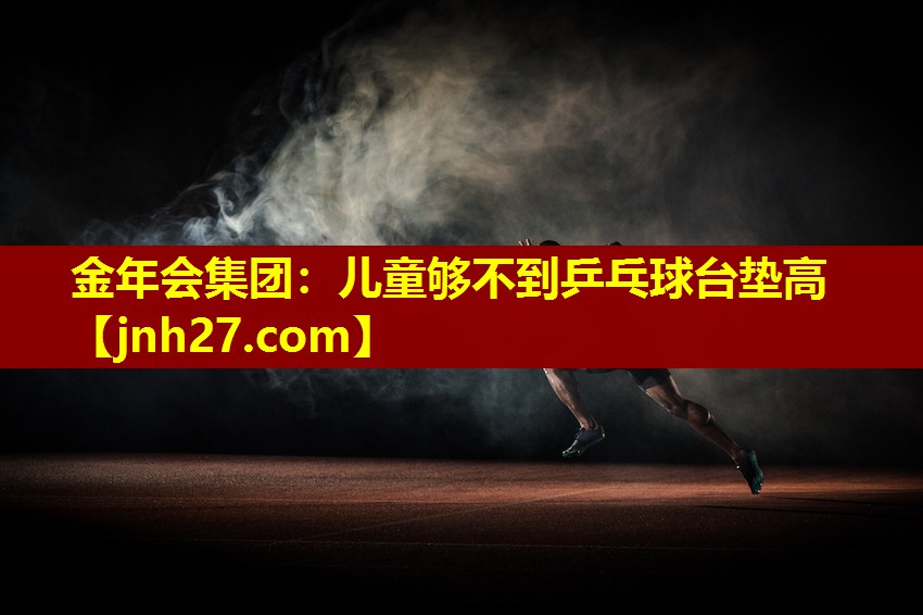 儿童够不到乒乓球台垫高