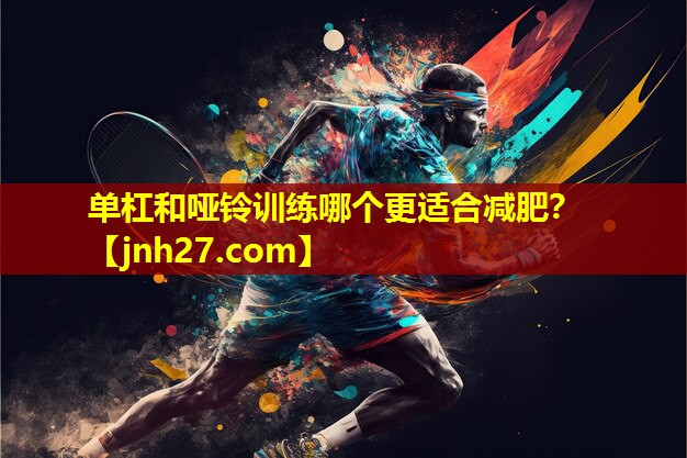 单杠和哑铃训练哪个更适合减肥？