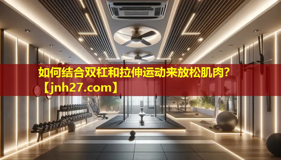 如何结合双杠和拉伸运动来放松肌肉？