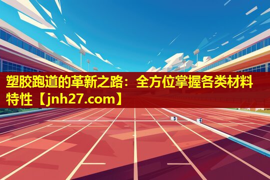 塑胶跑道的革新之路：全方位掌握各类材料特性