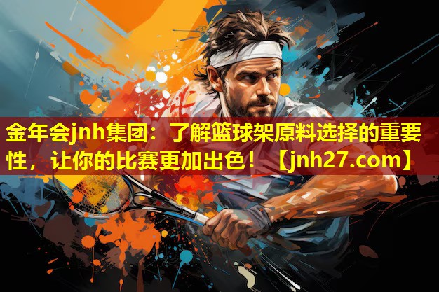 了解篮球架原料选择的重要性，让你的比赛更加出色！