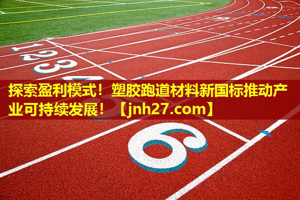 探索盈利模式！塑胶跑道材料新国标推动产业可持续发展！