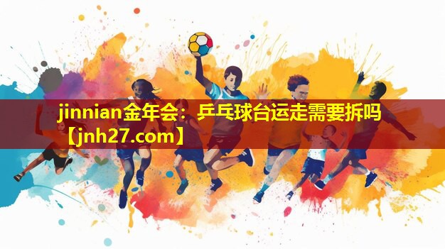 乒乓球台运走需要拆吗