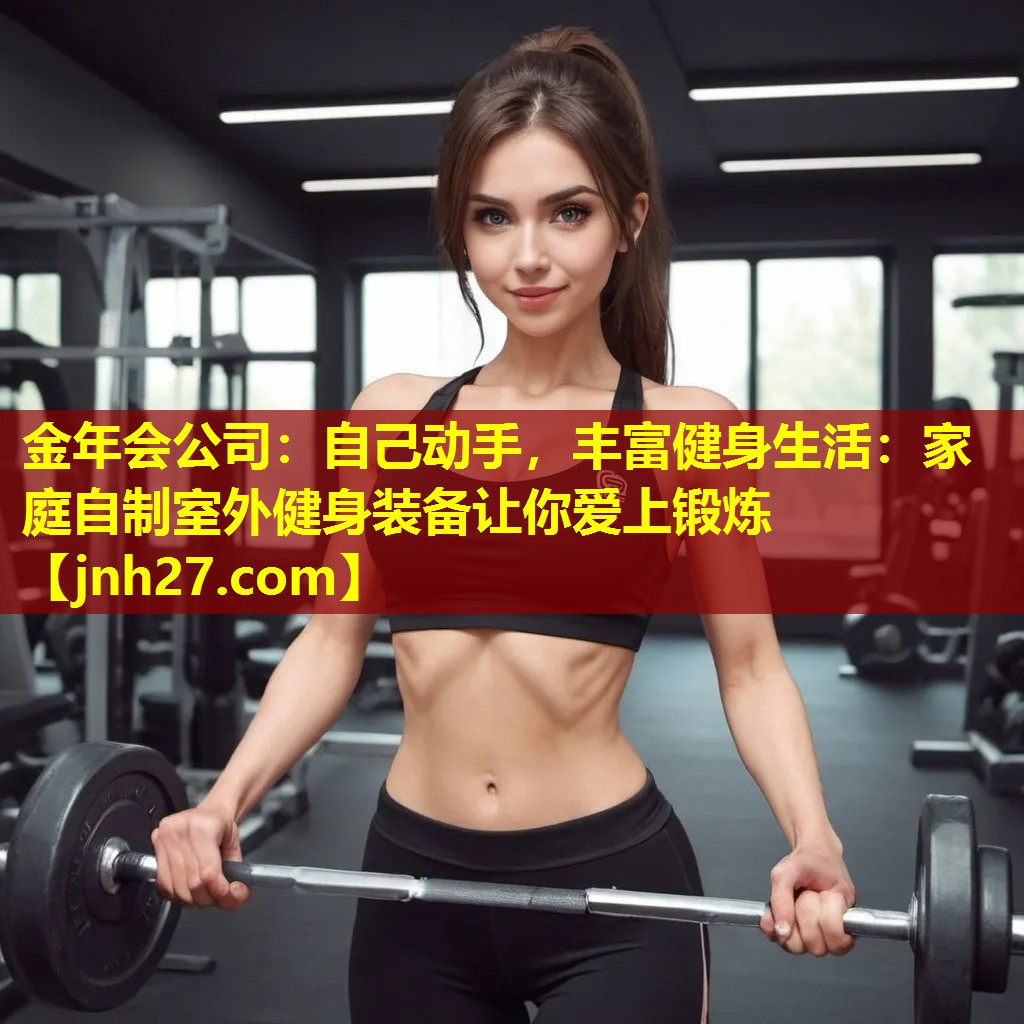 自己动手，丰富健身生活：家庭自制室外健身装备让你爱上锻炼