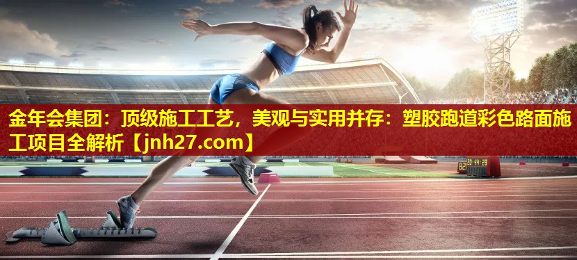 顶级施工工艺，美观与实用并存：塑胶跑道彩色路面施工项目全解析